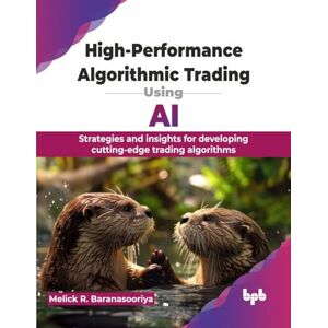 R. Baranasooriya, Melick High-Performance Algorithmic Trading Using AI: Strategies and insights for developing cutting-edge trading algorithms (English Edition) R. Baranasooriya, Melick High-Performance Algorithmic Trading Using AI: Strategies and insights for developing cutting-edge trading algorithms (English Edition)