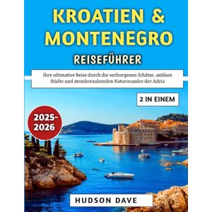 Dave, Hudson Kroatien & Montenegro Reiseführer 2025-2026: Ihre ultimative Reise durch die verborgenen Schätze, antiken Städte und atemberaubenden Naturwunder der Adria Dave, Hudson Kroatien & Montenegro Reiseführer 2025-2026: Ihre ultimative Reise durch die verborgenen Schätze, antiken Städte und atemberaubenden Naturwunder der Adria