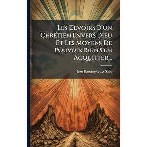 Les Devoirs D'un ChrÃ(c)tien Envers Dieu Et Les Moyens De Pouvoir Bien S'en Acquitter... Les Devoirs D'un ChrÃ(c)tien Envers Dieu Et Les Moyens De Pouvoir Bien S'en Acquitter...