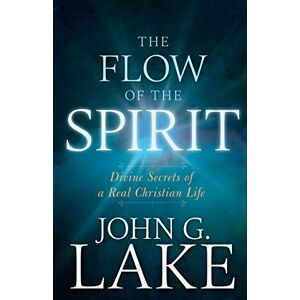 John G. Lake The Flow of the Spirit: Divine Secrets of a Real Christian Life: Divine Secrets of a Real Christian Life (Reissue, Repackage of Living in God's Power) John G. Lake The Flow of the Spirit: Divine Secrets of a Real Christian Life: Divine Secrets of a Real Christian Life (Reissue, Repackage of Living in God's Power)