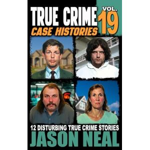 Neal, Jason True Crime Case Histories Volume 19: 12 Disturbing True Crime Stories of Murder, Deception, and Mayhem Neal, Jason True Crime Case Histories Volume 19: 12 Disturbing True Crime Stories of Murder, Deception, and Mayhem