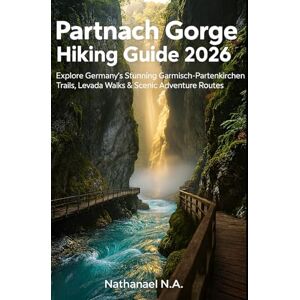 N.A., Nathanael Partnach Gorge Hiking Guide 2026: Explore Germany’s Stunning Garmisch-Partenkirchen Trails, Levada Walks & Scenic Adventure Routes: 27 (The World Explorer Series) N.A., Nathanael Partnach Gorge Hiking Guide 2026: Explore Germany’s Stunning Garmisch-Partenkirchen Trails, Levada Walks & Scenic Adventure Routes: 27 (The World Explorer Series)