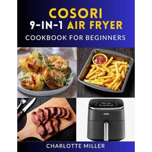 Miller, Charlotte Cosori 9-in-1 Air Fryer Cookbook for Beginners: Quick, Easy, and Mouthwatering Recipes for Every Meal Using the Versatile 6-Quart TurboBlaze Model. Miller, Charlotte Cosori 9-in-1 Air Fryer Cookbook for Beginners: Quick, Easy, and Mouthwatering Recipes for Every Meal Using the Versatile 6-Quart TurboBlaze Model.