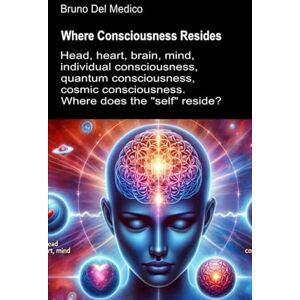 Del Medico, Bruno Where Consciousness Resides: Head, heart, brain, mind, individual consciousness, quantum consciousness, cosmic consciousness. Where does the "self" ... Texts by Bruno Del Medico in English. (ING)) Del Medico, Bruno Where Consciousness Resides: Head, heart, brain, mind, individual consciousness, quantum consciousness, cosmic consciousness. Where does the "self" ... Texts by Bruno Del Medico in English. (ING))