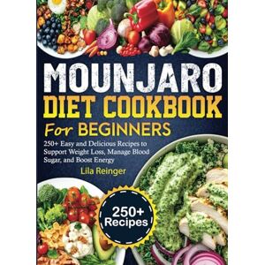 Reinger, Lila Mounjaro Diet Cookbook for Beginners: 250+ Easy and Delicious Recipes to Support Weight Loss, Manage Blood Sugar, and Boost Energy Reinger, Lila Mounjaro Diet Cookbook for Beginners: 250+ Easy and Delicious Recipes to Support Weight Loss, Manage Blood Sugar, and Boost Energy