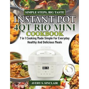 Avery Instant pot 4QT Rio mini COOKBOOK: 7 in 1 cooking made simple for everyday healthy and delicious meals Avery Instant pot 4QT Rio mini COOKBOOK: 7 in 1 cooking made simple for everyday healthy and delicious meals