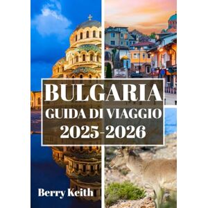 Keith, Berry BULGARIA GUIDA DI VIAGGIO 2025-2026 (A COLORI): Un viaggio attraverso antiche fortezze, montagne maestose e l'anima senza tempo dei Balcani Keith, Berry BULGARIA GUIDA DI VIAGGIO 2025-2026 (A COLORI): Un viaggio attraverso antiche fortezze, montagne maestose e l'anima senza tempo dei Balcani
