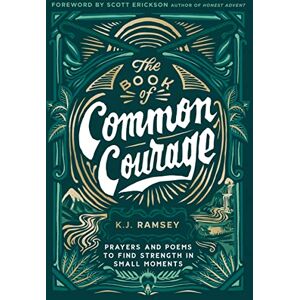 Ramsey, K.J. The Book of Common Courage: Prayers and Poems to Find Strength in Small Moments Ramsey, K.J. The Book of Common Courage: Prayers and Poems to Find Strength in Small Moments