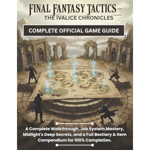 Chaudhry, Herbert V. FINAL FANTASY TACTICS – THE IVALICE CHRONICLES: COMPLETE OFFICIAL GAME GUIDE: A Complete Walkthrough, Job System Mastery, Midlight's Deep Secrets, and ... & Item Compendium for 100% Completion. Chaudhry, Herbert V. FINAL FANTASY TACTICS – THE IVALICE CHRONICLES: COMPLETE OFFICIAL GAME GUIDE: A Complete Walkthrough, Job System Mastery, Midlight's Deep Secrets, and ... & Item Compendium for 100% Completion.