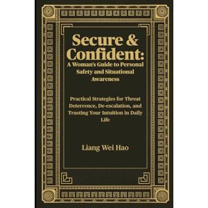 Hao, Liang Wei Secure & Confident: A Woman's Guide to Personal Safety and Situational Awareness: Practical Strategies for Threat Deterrence, De-escalation, and Trusting Your Intuition in Daily Life Hao, Liang Wei Secure & Confident: A Woman's Guide to Personal Safety and Situational Awareness: Practical Strategies for Threat Deterrence, De-escalation, and Trusting Your Intuition in Daily Life