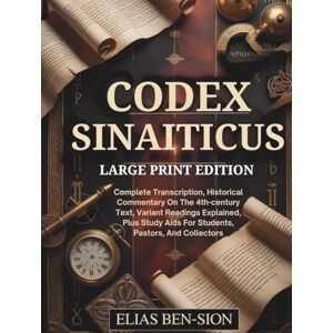 BEN-SION, ELIAS CODEX SINAITICUS (LARGE PRINT EDITION): Complete Transcription, Historical Commentary On The 4th-century Text, Variant Readings Explained, Plus Study Aids For Students, Pastors, And Collectors BEN-SION, ELIAS CODEX SINAITICUS (LARGE PRINT EDITION): Complete Transcription, Historical Commentary On The 4th-century Text, Variant Readings Explained, Plus Study Aids For Students, Pastors, And Collectors