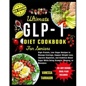 Tarragon, Vanessa Ultimate GLP-1 Diet Cookbook For Seniors: High-Protein, Low-Sugar Recipes to Manage Cravings, Support Weight Loss, Improve Digestion and Stabilize Blood Sugar While Using Ozempic, Wegovy or Mounjaro Tarragon, Vanessa Ultimate GLP-1 Diet Cookbook For Seniors: High-Protein, Low-Sugar Recipes to Manage Cravings, Support Weight Loss, Improve Digestion and Stabilize Blood Sugar While Using Ozempic, Wegovy or Mounjaro
