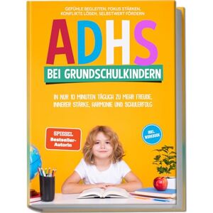 Schönfeld, Lorena ADHS bei Grundschulkindern: In nur 10 Minuten täglich zu mehr Freude, innerer Stärke, Harmonie und Schulerfolg – Gefühle begleiten, Fokus stärken, Konflikte lösen, Selbstwert fördern – inkl. Workbook Schönfeld, Lorena ADHS bei Grundschulkindern: In nur 10 Minuten täglich zu mehr Freude, innerer Stärke, Harmonie und Schulerfolg – Gefühle begleiten, Fokus stärken, Konflikte lösen, Selbstwert fördern – inkl. Workbook