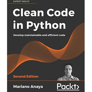 Mariano Anaya Clean Code in Python: Develop maintainable and efficient code, 2nd Edition Mariano Anaya Clean Code in Python: Develop maintainable and efficient code, 2nd Edition