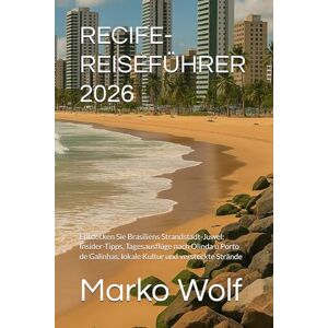 Wolf, Marko RECIFE-REISEFÜHRER 2026: Entdecken Sie Brasiliens Strandstadt-Juwel: Insider-Tipps, Tagesausflüge nach Olinda u Porto de Galinhas, lokale Kultur und versteckte Strände Wolf, Marko RECIFE-REISEFÜHRER 2026: Entdecken Sie Brasiliens Strandstadt-Juwel: Insider-Tipps, Tagesausflüge nach Olinda u Porto de Galinhas, lokale Kultur und versteckte Strände