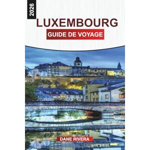 RIVERA, DANE LUXEMBOURG GUIDE DE VOYAGE 2026: Châteaux, visites à pied, vues panoramiques et choses à faire dans la plus petite capitale d'Europe RIVERA, DANE LUXEMBOURG GUIDE DE VOYAGE 2026: Châteaux, visites à pied, vues panoramiques et choses à faire dans la plus petite capitale d'Europe