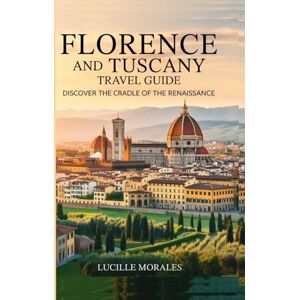Morales, Lucille Florence and Tuscany Travel Guide: Discover the Cradle of the Renaissance (wanderlust woven: Tales of Timeless Journeys) Morales, Lucille Florence and Tuscany Travel Guide: Discover the Cradle of the Renaissance (wanderlust woven: Tales of Timeless Journeys)