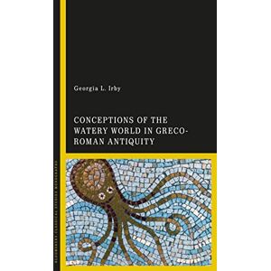 Irby, Georgia L. Conceptions of the Watery World in Greco-Roman Antiquity Irby, Georgia L. Conceptions of the Watery World in Greco-Roman Antiquity