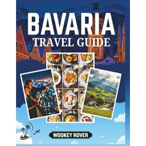 ROVER, WOOKEY BAVARIA TRAVEL GUIDE: A Comprehensive Manual for Discovering Breathtaking Landscapes, Exploring Historic Cities, Hidden Pathways, Embracing the ... and Enduring Heritage of an Enchanting Region ROVER, WOOKEY BAVARIA TRAVEL GUIDE: A Comprehensive Manual for Discovering Breathtaking Landscapes, Exploring Historic Cities, Hidden Pathways, Embracing the ... and Enduring Heritage of an Enchanting Region