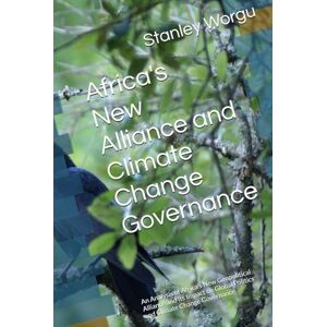Stanley Africa's New Alliance and Climate Change Governance: An Analysis of Africa's New Geopolitical Alliance and Its Impact on Global Politics and Climate Change Governance Stanley Africa's New Alliance and Climate Change Governance: An Analysis of Africa's New Geopolitical Alliance and Its Impact on Global Politics and Climate Change Governance