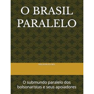FLOEL, NELSON SATIL O BRASIL PARALELO: O submundo paralelo dos bolsonaristas e seus apoiadores FLOEL, NELSON SATIL O BRASIL PARALELO: O submundo paralelo dos bolsonaristas e seus apoiadores