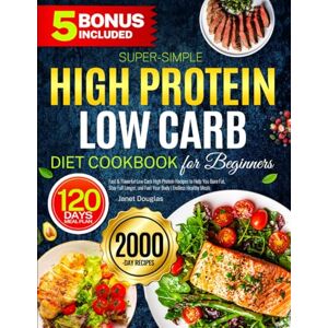 Douglas, Janet Super-Simple High Protein Low Carb Diet Cookbook for Beginners: Fast & Flavorful Low Carb High Protein Recipes to Help You Burn Fat, Stay Full Longer, and Fuel Your Body Endless Healthy Meals Douglas, Janet Super-Simple High Protein Low Carb Diet Cookbook for Beginners: Fast & Flavorful Low Carb High Protein Recipes to Help You Burn Fat, Stay Full Longer, and Fuel Your Body Endless Healthy Meals
