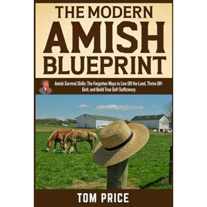 PRICE, TOM THE MODERN AMISH BLUEPRINT: Amish Survival Skills: The Forgotten Ways to Live Off the Land, Thrive Off-Grid, and Build True Self-Sufficiency PRICE, TOM THE MODERN AMISH BLUEPRINT: Amish Survival Skills: The Forgotten Ways to Live Off the Land, Thrive Off-Grid, and Build True Self-Sufficiency