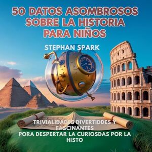 Spark, Stephan 50 Datos Asombrosos Sobre La Historia Para Niños: Curiosidades Divertidas Y Fascinantes Para Despertar La Curiosidad Por La Historia!: 4 (Datos Asombrosos Sobre Cosas Y Conceptos Populares) Spark, Stephan 50 Datos Asombrosos Sobre La Historia Para Niños: Curiosidades Divertidas Y Fascinantes Para Despertar La Curiosidad Por La Historia!: 4 (Datos Asombrosos Sobre Cosas Y Conceptos Populares)
