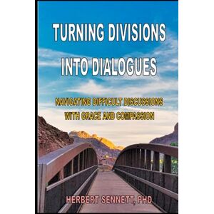 Sennett, Herbert Turning Divisions into Dialogues: Navigating Difficult Conversations With Grace and Compassion Sennett, Herbert Turning Divisions into Dialogues: Navigating Difficult Conversations With Grace and Compassion