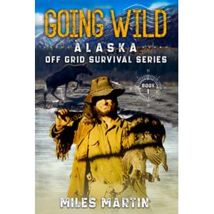 Martin, Miles Going Wild: The Alaska Off Grid Survival Series Martin, Miles Going Wild: The Alaska Off Grid Survival Series