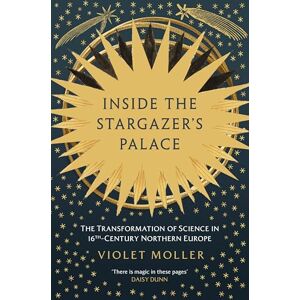 Moller, Violet Inside the Stargazer's Palace: The Transformation of Science in 16th-Century Northern Europe Moller, Violet Inside the Stargazer's Palace: The Transformation of Science in 16th-Century Northern Europe