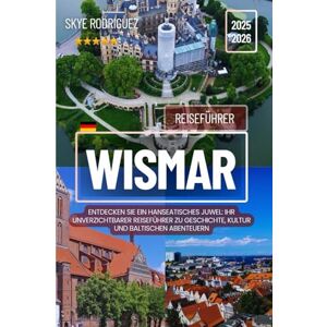 Rodriguez Wismar Reiseführer 2025-2026: Entdecken Sie ein hanseatisches Juwel: Ihr unverzichtbarer Reiseführer zu Geschichte, Kultur und baltischen Abenteuern Rodriguez Wismar Reiseführer 2025-2026: Entdecken Sie ein hanseatisches Juwel: Ihr unverzichtbarer Reiseführer zu Geschichte, Kultur und baltischen Abenteuern