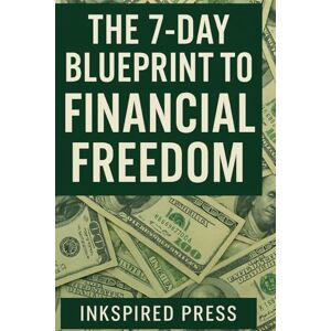 Press, Inkspired The 7-Day Blueprint to Financial Freedom: A Step-by-Step Guide to Saving, Investing, and Making Passive Income Press, Inkspired The 7-Day Blueprint to Financial Freedom: A Step-by-Step Guide to Saving, Investing, and Making Passive Income