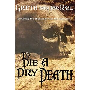 van der Rol, Greta To Die a Dry Death: The true story of the Batavia shipwreck van der Rol, Greta To Die a Dry Death: The true story of the Batavia shipwreck