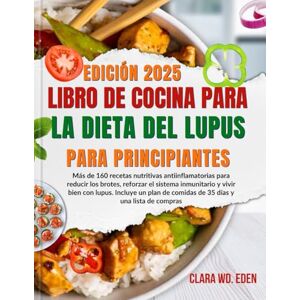 Eden, Clara WD. LIBRO DE COCINA PARA LA DIETA DEL LUPUS PARA PRINCIPIANTES: Más de 160 recetas nutritivas antiinflamatorias para reducir los brotes, reforzar el ... de comidas de 35 días y una lista de compras Eden, Clara WD. LIBRO DE COCINA PARA LA DIETA DEL LUPUS PARA PRINCIPIANTES: Más de 160 recetas nutritivas antiinflamatorias para reducir los brotes, reforzar el ... de comidas de 35 días y una lista de compras