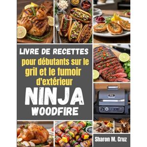Cruz, Sharon M. Livre de recettes pour débutants sur le gril et le fumoir d'extérieur Ninja Woodfire: Plus de 70 recettes pour maîtriser l'art de la cuisine en plein air Cruz, Sharon M. Livre de recettes pour débutants sur le gril et le fumoir d'extérieur Ninja Woodfire: Plus de 70 recettes pour maîtriser l'art de la cuisine en plein air