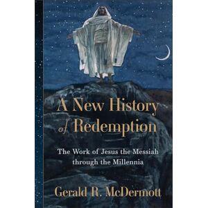 Gerald R. McDermott A New History of Redemption: The Work of Jesus the Messiah through the Millennia Gerald R. McDermott A New History of Redemption: The Work of Jesus the Messiah through the Millennia
