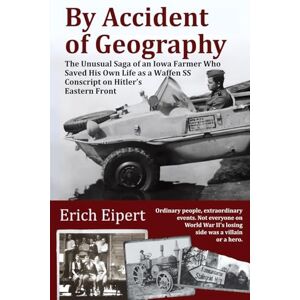 Eipert, Erich By Accident of Geography: The Unusual Saga of an Iowa Farmer Who Saved His Own Life as a Waffen SS Conscript on Hitler’s Eastern Front: How a ... II Eastern Front and Became an Iowa Farmer Eipert, Erich By Accident of Geography: The Unusual Saga of an Iowa Farmer Who Saved His Own Life as a Waffen SS Conscript on Hitler’s Eastern Front: How a ... II Eastern Front and Became an Iowa Farmer