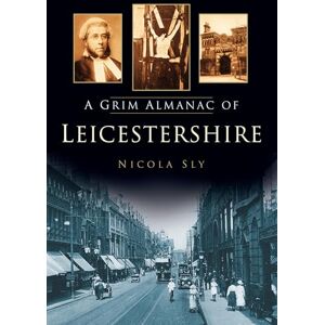 Sly, Nicola A Grim Almanac of Leicestershire (Grim Almanacs) Sly, Nicola A Grim Almanac of Leicestershire (Grim Almanacs)