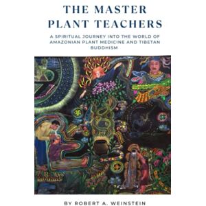 Weinstein, Robert Alexander The Master Plant Teachers: A Spiritual Journey into the World of Amazonian Plant Medicine and Tibetan Buddhism Weinstein, Robert Alexander The Master Plant Teachers: A Spiritual Journey into the World of Amazonian Plant Medicine and Tibetan Buddhism
