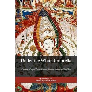 Dong, Alicia Jia Under the White Umbrella: Sitatapatra’s Complete Practice Manual of Protection, Dhāraṇī, and Daily Rites (The Philosophy and Practice of Buddhism) Dong, Alicia Jia Under the White Umbrella: Sitatapatra’s Complete Practice Manual of Protection, Dhāraṇī, and Daily Rites (The Philosophy and Practice of Buddhism)