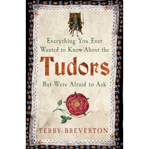 Breverton, Terry Everything You Ever Wanted to Know About the Tudors But Were Afraid to Ask Breverton, Terry Everything You Ever Wanted to Know About the Tudors But Were Afraid to Ask