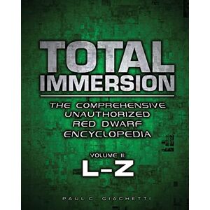 Giachetti, Paul C. Total Immersion: The Comprehensive Unauthorized Red Dwarf Encyclopedia: L-Z: Volume 2 Giachetti, Paul C. Total Immersion: The Comprehensive Unauthorized Red Dwarf Encyclopedia: L-Z: Volume 2