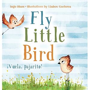 Blum, Ingo Fly, Little Bird ¡Vuela, pajarito!: Bilingual Children's Picture Book in English and Spanish: 1 (Kids Learn Spanish) Blum, Ingo Fly, Little Bird ¡Vuela, pajarito!: Bilingual Children's Picture Book in English and Spanish: 1 (Kids Learn Spanish)