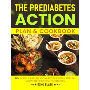 Blaze, Echo The Prediabetes Action Plan & Cookbook: 210+ Blood Sugar-Balancing Recipes with a Step-by-Step Plan to Reverse Prediabetes Blaze, Echo The Prediabetes Action Plan & Cookbook: 210+ Blood Sugar-Balancing Recipes with a Step-by-Step Plan to Reverse Prediabetes
