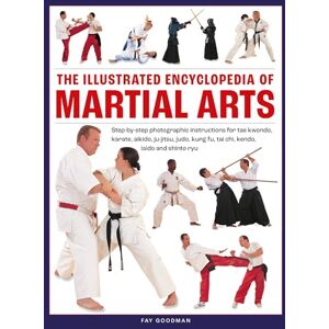 Goodman, Fay Martial Arts, The Illustrated Encyclopedia of: Step-by-step photographic instructions for tae kwondo, karate, aikido, ju-jitsu, judo, kung fu, tai chi, kendo, iaido and shinto ryu Goodman, Fay Martial Arts, The Illustrated Encyclopedia of: Step-by-step photographic instructions for tae kwondo, karate, aikido, ju-jitsu, judo, kung fu, tai chi, kendo, iaido and shinto ryu