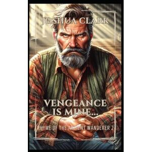 Clark, Joshua Vengeance is Mine...: Rhyme of The Ancient Wanderer 2 Clark, Joshua Vengeance is Mine...: Rhyme of The Ancient Wanderer 2