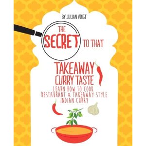 Voigt, Julian Carl The Secret to That Takeaway Curry Taste: Learn How to Cook Takeaway Style Curry At Home Voigt, Julian Carl The Secret to That Takeaway Curry Taste: Learn How to Cook Takeaway Style Curry At Home