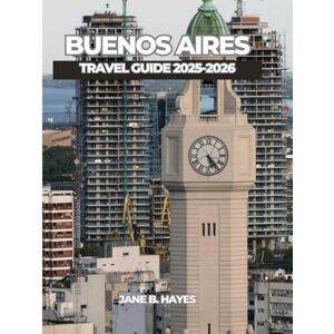 Hayes, Jane B BUENOS AIRES TRAVEL GUIDE 2025-2026 Hayes, Jane B BUENOS AIRES TRAVEL GUIDE 2025-2026
