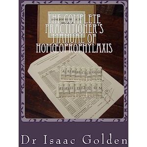 Golden, Dr Isaac The Complete Practitioner’s Manual of Homœoprophylaxis: A Practical Handbook of Homeopathic Immunisation Golden, Dr Isaac The Complete Practitioner’s Manual of Homœoprophylaxis: A Practical Handbook of Homeopathic Immunisation